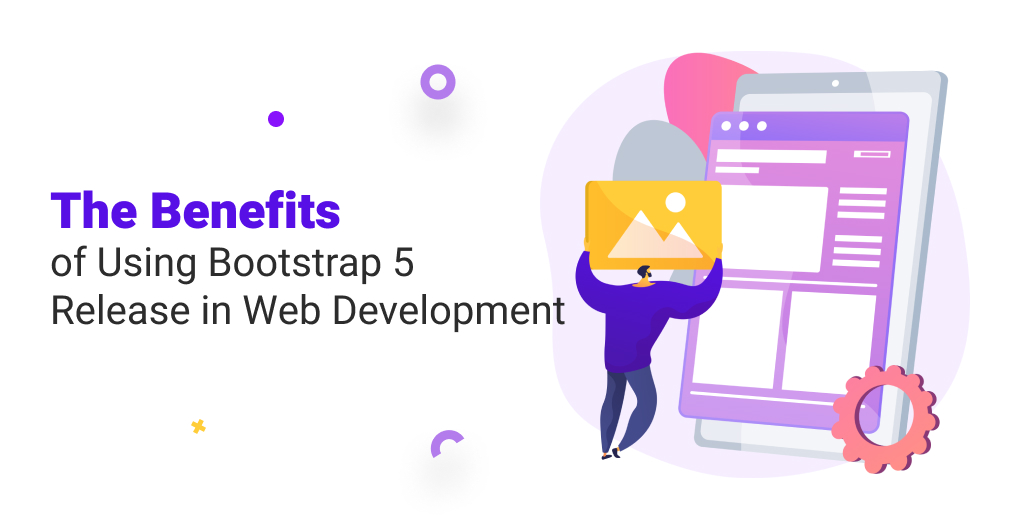 The Benefits of Using Bootstrap 5 Release in Web Development